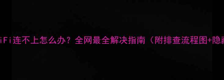 图片 📱手机WiFi连不上怎么办？全网最全解决指南（附排查流程图+隐藏技巧）