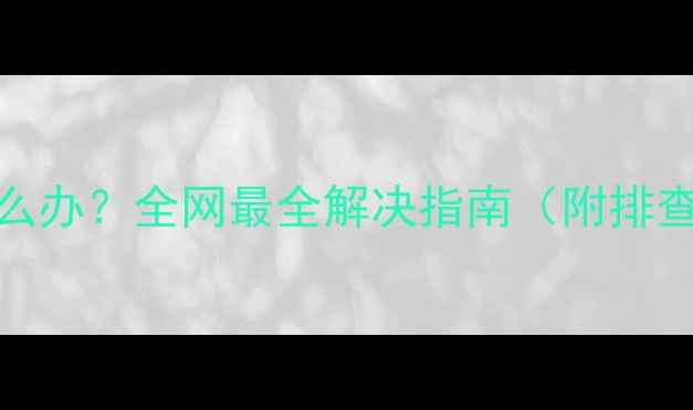 图片 📱手机WiFi连不上怎么办？全网最全解决指南（附排查流程图+隐藏技巧）1