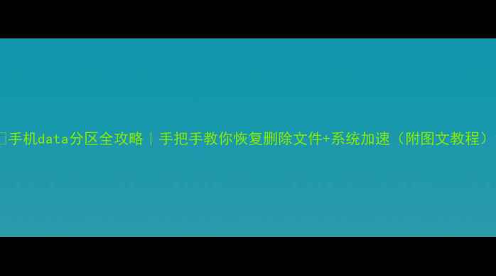 图片 📱手机data分区全攻略｜手把手教你恢复删除文件+系统加速（附图文教程）1