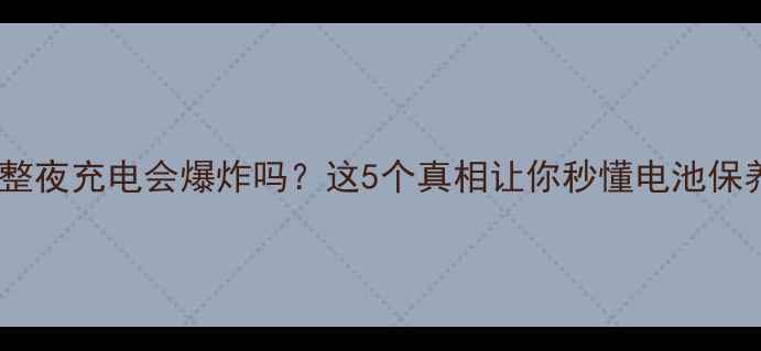 图片 📱手机一整夜充电会爆炸吗？这5个真相让你秒懂电池保养！🔋💡2