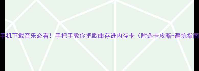 图片 📱手机下载音乐必看！手把手教你把歌曲存进内存卡（附选卡攻略+避坑指南）