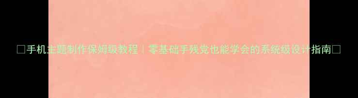 图片 📱手机主题制作保姆级教程｜零基础手残党也能学会的系统级设计指南🎨