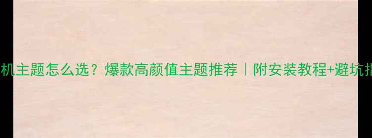 图片 📱手机主题怎么选？爆款高颜值主题推荐｜附安装教程+避坑指南1