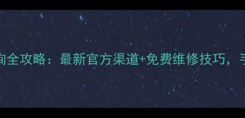 图片 📱手机保修查询全攻略：最新官方渠道+免费维修技巧，手把手教你避坑