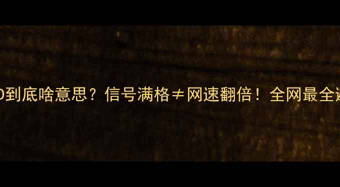 图片 📱手机信号HD到底啥意思？信号满格≠网速翻倍！全网最全避坑指南来了