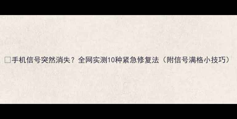 图片 📱手机信号突然消失？全网实测10种紧急修复法（附信号满格小技巧）