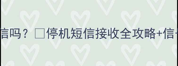 图片 📱手机停机后还能收短信吗？🔥停机短信接收全攻略+信号问题终极解决指南💡2