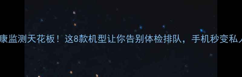 图片 📱手机健康监测天花板！这8款机型让你告别体检排队，手机秒变私人医生🔍1