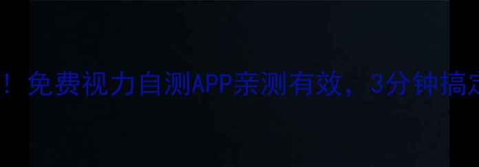 手机党必看免费视力自测APP亲测有效3分钟搞定护眼攻略