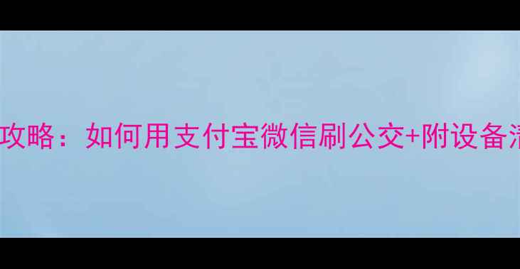 图片 📱手机公交卡使用全攻略：如何用支付宝微信刷公交+附设备清单（保姆级教程）1