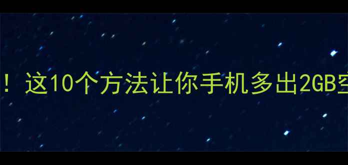图片 📱手机内存不足别慌！这10个方法让你手机多出2GB空间（附详细教程）2