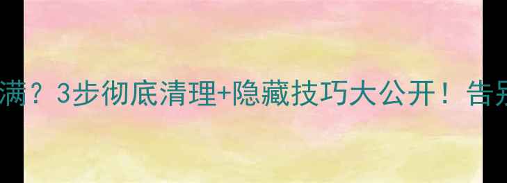 图片 📱手机内存爆满？3步彻底清理+隐藏技巧大公开！告别卡顿慢速！1