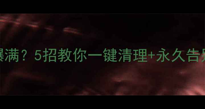 图片 📱手机内存爆满？5招教你一键清理+永久告别卡顿！💾✨