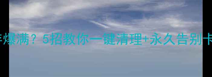 图片 📱手机内存爆满？5招教你一键清理+永久告别卡顿！💾✨2