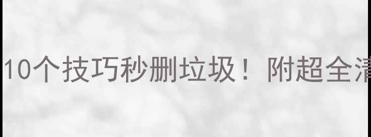 图片 📱手机内存爆炸？10个技巧秒删垃圾！附超全清理教程（附图）1