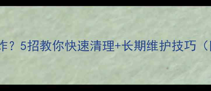 图片 📱手机内存爆炸？5招教你快速清理+长期维护技巧（附实测数据）2