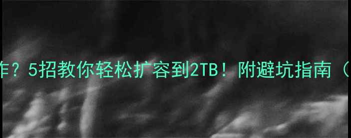 图片 📱手机内存爆炸？5招教你轻松扩容到2TB！附避坑指南（附实操步骤）2