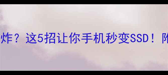 图片 📱手机内存爆炸？这5招让你手机秒变SSD！附详细教程🔥2