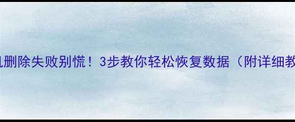 图片 📱手机删除失败别慌！3步教你轻松恢复数据（附详细教程）1