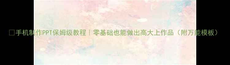 图片 📱手机制作PPT保姆级教程｜零基础也能做出高大上作品（附万能模板）