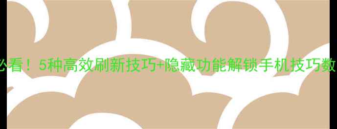 图片 📱手机刷页面必看！5种高效刷新技巧+隐藏功能解锁手机技巧数码攻略APP使用