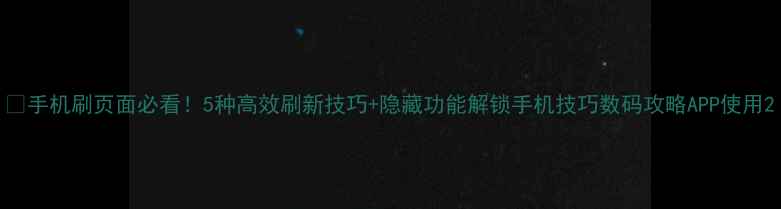 图片 📱手机刷页面必看！5种高效刷新技巧+隐藏功能解锁手机技巧数码攻略APP使用2