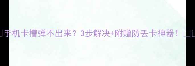 图片 📱手机卡槽弹不出来？3步解决+附赠防丢卡神器！🔧💡
