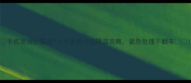 图片 📱手机发烫到冒烟？5大原因+8招降温攻略，紧急处理不翻车🔥📱1