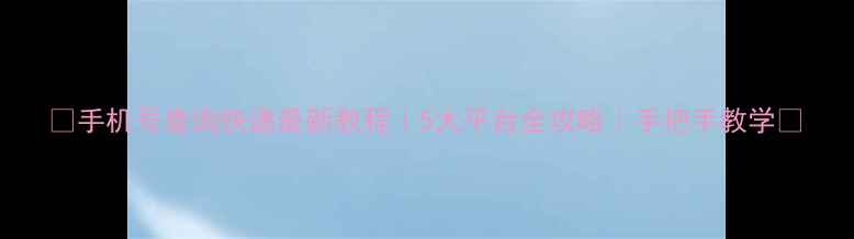 图片 📱手机号查询快递最新教程｜5大平台全攻略｜手把手教学📦