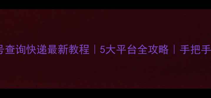 图片 📱手机号查询快递最新教程｜5大平台全攻略｜手把手教学📦1