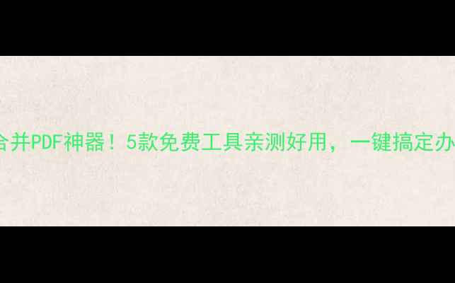 图片 📱手机合并PDF神器！5款免费工具亲测好用，一键搞定办公效率1