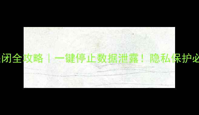 图片 📱手机同步关闭全攻略｜一键停止数据泄露！隐私保护必看设置教程2