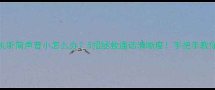 图片 📱手机听筒声音小怎么办？5招拯救通话清晰度！手把手教你搞定