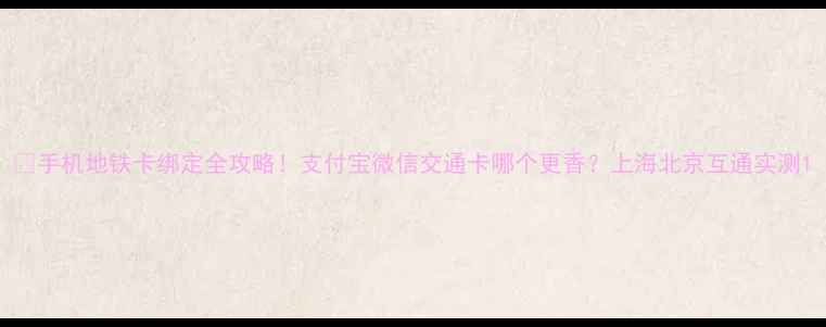 图片 📱手机地铁卡绑定全攻略！支付宝微信交通卡哪个更香？上海北京互通实测1