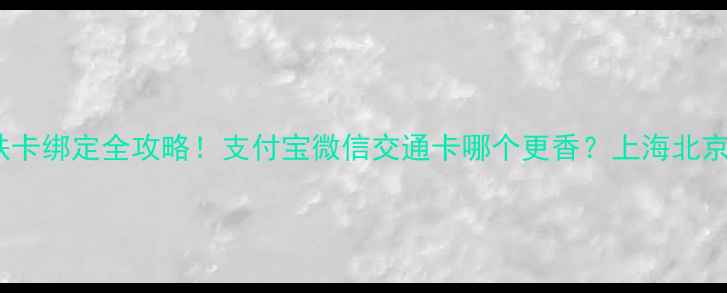 图片 📱手机地铁卡绑定全攻略！支付宝微信交通卡哪个更香？上海北京互通实测2