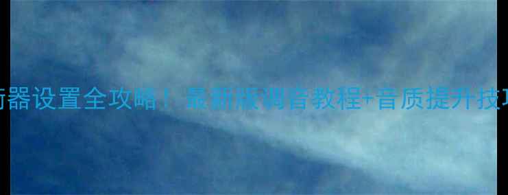 图片 📱手机均衡器设置全攻略！最新版调音教程+音质提升技巧大公开🔥