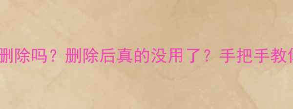 图片 📱手机备份可以删除吗？删除后真的没用了？手把手教你正确操作！💾1