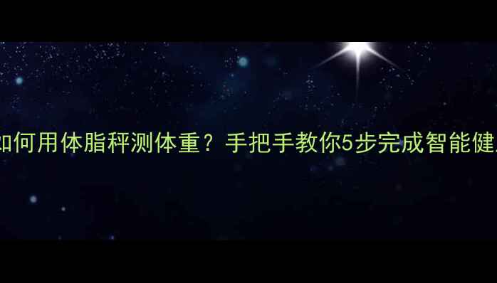 图片 📱手机如何用体脂秤测体重？手把手教你5步完成智能健康监测1