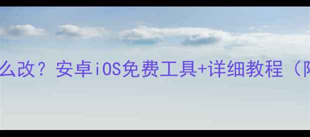 图片 📱手机字体怎么改？安卓iOS免费工具+详细教程（附避坑指南）2