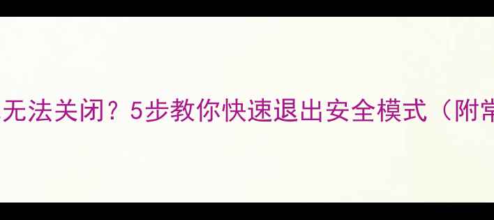 图片 📱手机安全模式无法关闭？5步教你快速退出安全模式（附常见问题解答）2