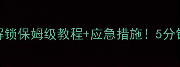 图片 📱手机密码忘了吗？解锁保姆级教程+应急措施！5分钟搞定所有解锁难题🔥