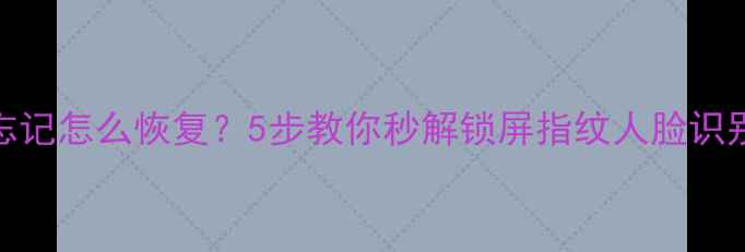 图片 📱手机密码忘记怎么恢复？5步教你秒解锁屏指纹人脸识别失效问题！