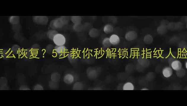 图片 📱手机密码忘记怎么恢复？5步教你秒解锁屏指纹人脸识别失效问题！1