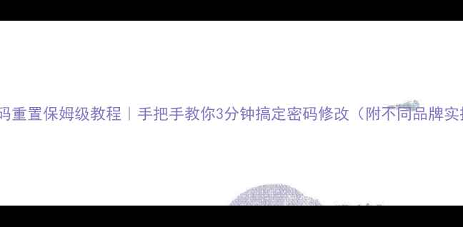 图片 📱手机密码重置保姆级教程｜手把手教你3分钟搞定密码修改（附不同品牌实操指南）1