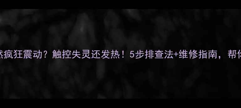 图片 📱手机屏幕突然疯狂震动？触控失灵还发热！5步排查法+维修指南，帮你省下200元！1