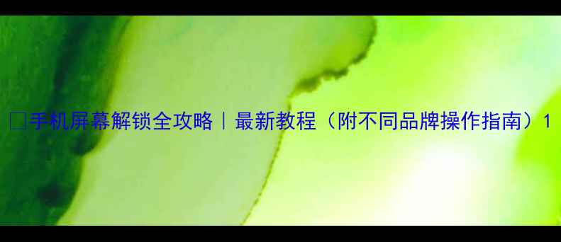 图片 📱手机屏幕解锁全攻略｜最新教程（附不同品牌操作指南）1