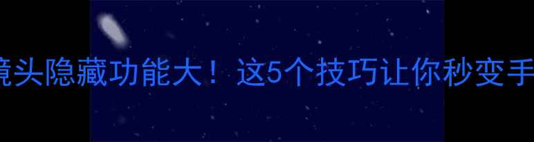 图片 📱手机广角镜头隐藏功能大！这5个技巧让你秒变手机摄影师📸2