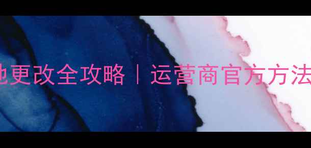 图片 📱手机归属地更改全攻略｜运营商官方方法+避坑指南🔥