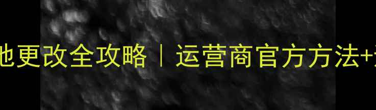 图片 📱手机归属地更改全攻略｜运营商官方方法+避坑指南🔥1