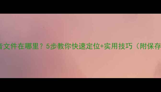 图片 📱手机录音文件在哪里？5步教你快速定位+实用技巧（附保存指南）💡1